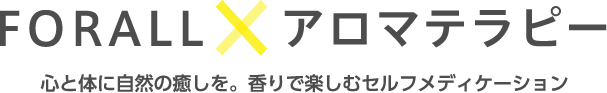 FORALL × アロマテラピー 心と体に自然の癒しを。香りで楽しむセルフメディケーション