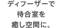 ディフーザーで待合室を癒し空間に。
