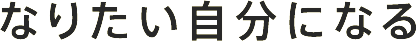 なりたい自分になる