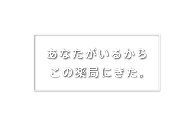 あなたがいるからこの薬局にきた。