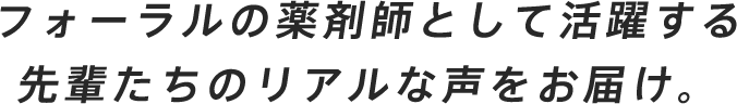 フォーラルの薬剤師として活躍する先輩たちのリアルな声をお届け。
