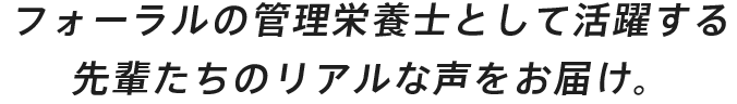 フォーラルの管理栄養士として活躍する先輩たちのリアルな声をお届け。